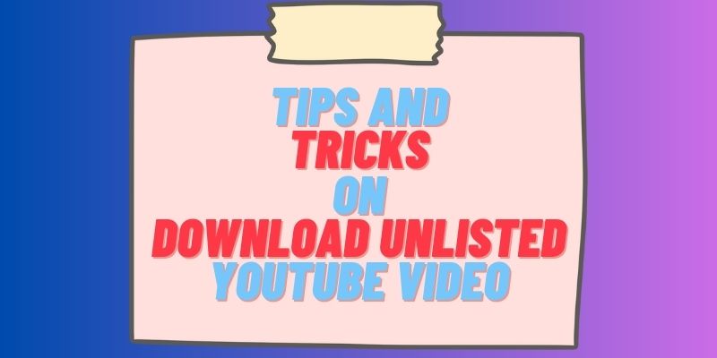 tips and tricks on download unlisted youtube video